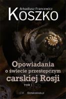 Opowiadania o świecie przestępczym carskiej... T.1. Autor: Koszko Arkadiusz Francewicz. SmakLiter.pl Okładka książki Opowiadania o świecie przestępczym carskiej... T.1