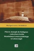 Pierre Joseph de Solignac Sekretarz króla Stanisława Leszczyńskiego w Lotaryngii. Autor: Durbas Małgorzata. SmakLiter.pl Okładka książki Pierre Joseph de Solignac Sekretarz króla Stanisława Leszczyńskiego w Lotaryngii