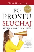 Po prostu słuchaj. Sztuka porozumienia. Autor: Mark Goulston. SmakLiter.pl Okładka książki Po prostu słuchaj. Sztuka porozumienia