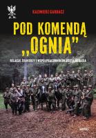 Pod komendą 'Ognia'. Relacje żołnierzy i współpracowników Józefa Kurasia wyd. 2. Autor: Garbacz Kazimierz. SmakLiter.pl Okładka książki Pod komendą 'Ognia'. Relacje żołnierzy i współpracowników Józefa Kurasia wyd. 2