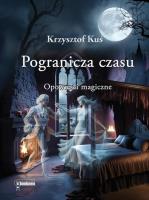 Pogranicza czasu. Opowieści magiczne. Autor: Krzysztof Kuś. SmakLiter.pl Okładka książki Pogranicza czasu. Opowieści magiczne