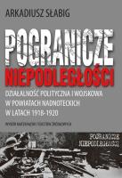 Pogranicze niepodległości. Działalność polityczna i wojskowa w powiatach nadnoteckich w latach 1918-1920. Autor: Słabig Arkadiusz. SmakLiter.pl Okładka książki Pogranicze niepodległości. Działalność polityczna i wojskowa w powiatach nadnoteckich w latach 1918-1920