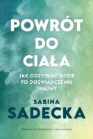 Powrót do ciała. Jak odzyskać siebie po doświadczeniu traumy. Autor: Sabina Sadecka. SmakLiter.pl Okładka książki Powrót do ciała. Jak odzyskać siebie po doświadczeniu traumy
