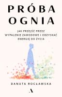 Próba ognia. Jak przejść przez wypalenie zawodowe i odzyskać energię do życia. Autor: Rocławska Danuta. SmakLiter.pl Okładka książki Próba ognia. Jak przejść przez wypalenie zawodowe i odzyskać energię do życia
