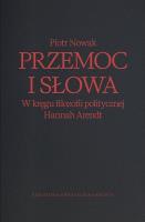 Przemoc i słowa. W kręgu filozofii politycznej Hannah Arendt wyd. 2. Autor: Piotr Nowak. SmakLiter.pl Okładka książki Przemoc i słowa. W kręgu filozofii politycznej Hannah Arendt wyd. 2
