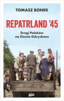 Repatrland '45. Drogi Polaków na Ziemie Odzyskane - książka z autografem. Autor: Znak Horyzont. SmakLiter.pl Okładka książki Repatrland '45. Drogi Polaków na Ziemie Odzyskane - książka z autografem