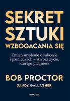 Sekret sztuki wzbogacania się. Zmień myślenie o sukcesie i pieniądzach - stwórz życie, którego pragniesz. Autor: Bob Proctor, Sandy Gallagher. SmakLiter.pl Okładka książki Sekret sztuki wzbogacania się. Zmień myślenie o sukcesie i pieniądzach - stwórz życie, którego pragniesz