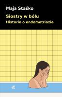 Siostry w bólu. Historie o endometriozie. Autor: Staśko Maja. SmakLiter.pl Okładka książki Siostry w bólu. Historie o endometriozie