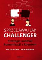 Sprzedawaj jak Challenger. Strategie kontroli komunikacji z klientem. Autor: Dixon Matthew, Brent Adamson. SmakLiter.pl Okładka książki Sprzedawaj jak Challenger. Strategie kontroli komunikacji z klientem