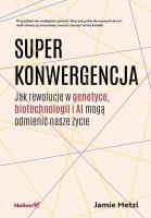 Superkonwergencja. Jak rewolucje w genetyce, biotechnologii i AI mogą odmienić nasze życie. Autor: Jamie Metzl. SmakLiter.pl Okładka książki Superkonwergencja. Jak rewolucje w genetyce, biotechnologii i AI mogą odmienić nasze życie