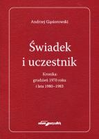Świadek i uczestnik. Kronika:grudzień 1970roku i lata 1980-1983. Autor: Andrzej Gąsiorowski. SmakLiter.pl Okładka książki Świadek i uczestnik. Kronika:grudzień 1970roku i lata 1980-1983