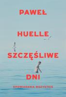 Szczęśliwe dni. Opowiadania wszystkie. Autor: Huelle Paweł. SmakLiter.pl Okładka książki Szczęśliwe dni. Opowiadania wszystkie