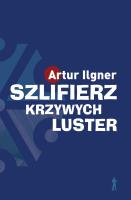 Szlifierz krzywych luster wyd. 2. Autor: Ilgner Artur. SmakLiter.pl Okładka książki Szlifierz krzywych luster wyd. 2