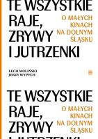 Te wszystkie Raje, Zrywy i Jutrzenki.  O małych kinach na Dolnym Śląsku. Autor: Lech Moliński, Wypych Jerzy. SmakLiter.pl Okładka książki Te wszystkie Raje, Zrywy i Jutrzenki.  O małych kinach na Dolnym Śląsku