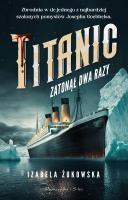 Titanic zatonął dwa razy. Autor: Żukowska Izabela. SmakLiter.pl Okładka książki Titanic zatonął dwa razy