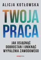 Twoja praca. Jak osiągnąć dobrostan i uniknąć wypalenia zawodowego. Autor: Alicja Kotłowska. SmakLiter.pl Okładka książki Twoja praca. Jak osiągnąć dobrostan i uniknąć wypalenia zawodowego