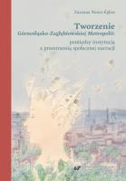 Okładka książki Tworzenie Górnośląsko-Zagłębiowskiej Metropolii