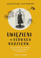 Uwięzieni w słowach rodziców. Autor: Agnieszka Kozak, Jacek Wasilewski. SmakLiter.pl Okładka książki Uwięzieni w słowach rodziców