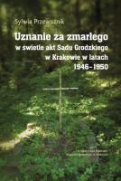 Uznanie za zmarłego w świetle akt Sądu Grodzkiego w Krakowie w latach 1946-1950. Autor: Przewoźnik Sylwia. SmakLiter.pl Okładka książki Uznanie za zmarłego w świetle akt Sądu Grodzkiego w Krakowie w latach 1946-1950