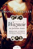 Wazowie na polskim tronie. Romanse, intrygi i wielka polityka. Autor: Iwona Kienzler. SmakLiter.pl Okładka książki Wazowie na polskim tronie. Romanse, intrygi i wielka polityka