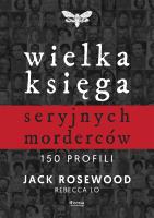 Wielka księga seryjnych morderców. 150 profili. Autor: Rosewood Jack, Lo Rebecca. SmakLiter.pl Okładka książki Wielka księga seryjnych morderców. 150 profili