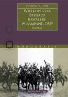 Wielkopolska Brygada Kawalerii w kampanii 1939 r.. Autor: Juliusz S. Tym. SmakLiter.pl Okładka książki Wielkopolska Brygada Kawalerii w kampanii 1939 r.