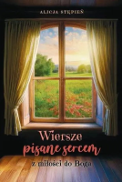 Wiersze pisane sercem. Z miłości do Boga. Autor: Alicja Stępień. SmakLiter.pl Okładka książki Wiersze pisane sercem. Z miłości do Boga