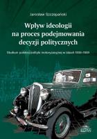 Wpływ ideologii na proces podejmowania decyzji politycznych. Studium polskiej polityki. Autor: Jarosław Szczepański. SmakLiter.pl Okładka książki Wpływ ideologii na proces podejmowania decyzji politycznych. Studium polskiej polityki