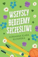 Wszyscy będziemy szczęśliwi. Autor: Adrianna Klara Kłosińska. SmakLiter.pl Okładka książki Wszyscy będziemy szczęśliwi