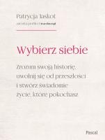 Wybierz siebie. Zrozum swoją historię, uwolnij się od przeszłości i stwórz świadomie życie, które pokochasz. Autor: Jaskot Patrycja. SmakLiter.pl Okładka książki Wybierz siebie. Zrozum swoją historię, uwolnij się od przeszłości i stwórz świadomie życie, które pokochasz