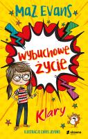 Wybuchowe życie Klary. Autor: Maz Evans, Chris Jevons, Barbara Górecka. SmakLiter.pl Okładka książki Wybuchowe życie Klary