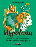 Wypalona. Jak poradzić sobie z wypaleniem zawodowym i całkiem nie zgasnąć. Autor: Marta Młyńska. SmakLiter.pl Okładka książki Wypalona. Jak poradzić sobie z wypaleniem zawodowym i całkiem nie zgasnąć