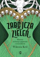 Zabójcza zieleń. Historia zielonego pigmentu... Autor: Wiktoria Król. SmakLiter.pl Okładka książki Zabójcza zieleń. Historia zielonego pigmentu..