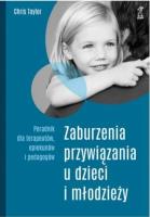 Okładka książki Zaburzenia przywiązania u dzieci i młodzieży. Poradnik dla terapeutów, opiekunów i pedagogów