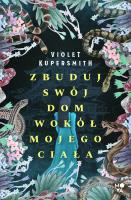 Zbuduj swój dom wokół mojego ciała. Autor: Violet Kupersmith, Aleksandra Weksej, Marta Stochmiałek. SmakLiter.pl Okładka książki Zbuduj swój dom wokół mojego ciała
