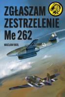 Zgłaszam zestrzelenie Me 262. Autor: Wacław Król. SmakLiter.pl Okładka książki Zgłaszam zestrzelenie Me 262