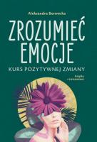 Zrozumieć emocje. Kurs pozytywnej zmiany. Autor: Aleksandra Borowska. SmakLiter.pl Okładka książki Zrozumieć emocje. Kurs pozytywnej zmiany
